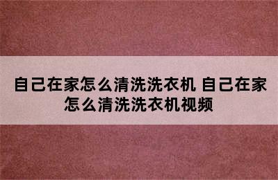 自己在家怎么清洗洗衣机 自己在家怎么清洗洗衣机视频